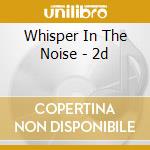 Whisper In The Noise - 2d cd musicale di WHISPER IN THE NOISE