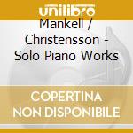Mankell / Christensson - Solo Piano Works cd musicale di Mankell / Christensson
