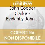 John Cooper Clarke - Evidently John Cooper Clarke 2 cd musicale di John Cooper Clarke