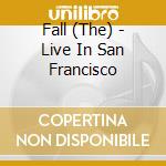Fall (The) - Live In San Francisco cd musicale di Fall