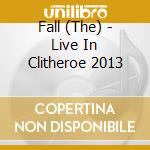 Fall (The) - Live In Clitheroe 2013 cd musicale di Fall (The)