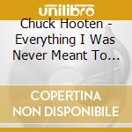Chuck Hooten - Everything I Was Never Meant To Be cd