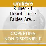 Ruiner - I Heard These Dudes Are... cd