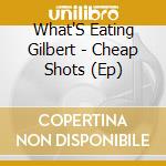 What'S Eating Gilbert - Cheap Shots (Ep) cd musicale di What'S Eating Gilbert