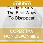 Candy Hearts - The Best Ways To Disappear cd musicale di Candy Hearts