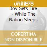 Boy Sets Fire - While The Nation Sleeps cd