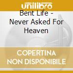 Bent Life - Never Asked For Heaven