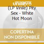 (LP Vinile) Pity Sex - White Hot Moon lp vinile di Pity Sex