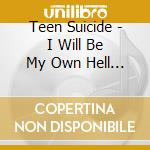 Teen Suicide - I Will Be My Own Hell Because There Is A cd