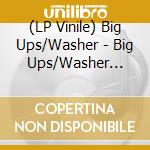 (LP Vinile) Big Ups/Washer - Big Ups/Washer Split 7' vinile