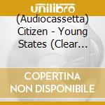 (Audiocassetta) Citizen - Young States (Clear Cassette) cd musicale