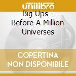 Big Ups - Before A Million Universes cd