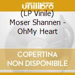 (LP Vinile) Moser Shannen - OhMy Heart lp vinile di Moser Shannen