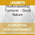 (Audiocassetta) Turnover - Good Nature cd