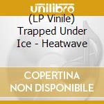 (LP Vinile) Trapped Under Ice - Heatwave vinile