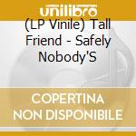 (LP Vinile) Tall Friend - Safely Nobody'S vinile