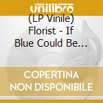 (LP Vinile) Florist - If Blue Could Be Happiness lp vinile di Florist