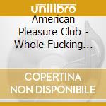American Pleasure Club - Whole Fucking Lifetime Of This cd musicale di American Pleasure Club
