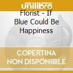 Florist - If Blue Could Be Happiness cd musicale di Florist