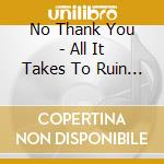 No Thank You - All It Takes To Ruin It All cd