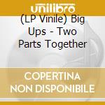 (LP Vinile) Big Ups - Two Parts Together lp vinile di Big Ups
