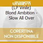 (LP Vinile) Blond Ambition - Slow All Over lp vinile di Blond Ambition