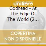 Godhead - At The Edge Of The World (2 Cd) cd musicale di Godhead