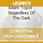 Adam Topol - Regardless Of The Dark cd