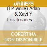 (LP Vinile) Adan & Xavi Y Los Imanes - Adan & Xavi Y Los Imanes lp vinile di Adan & Xavi Y Los Imanes