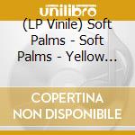 (LP Vinile) Soft Palms - Soft Palms - Yellow Edition vinile