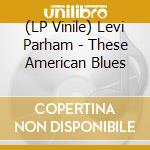 (LP Vinile) Levi Parham - These American Blues vinile