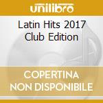 Latin Hits 2017 Club Edition cd musicale di Select O Hits