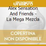 Alex Sensation And Friends - La Mega Mezcla cd musicale di Alex Sensation And Friends