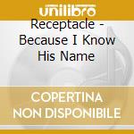 Receptacle - Because I Know His Name cd