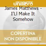 James Matthews - I'Ll Make It Somehow cd