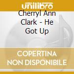 Cherryl Ann Clark - He Got Up cd musicale di Cherryl Ann Clark