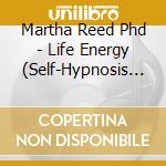 Martha Reed Phd - Life Energy (Self-Hypnosis For Letting Go Of Dis-Ease In Mind, Body And/Or Spirit) cd