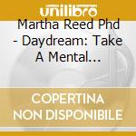 Martha Reed Phd - Daydream: Take A Mental Vacation, Unwind And Clear The Mind (Self Hypnosis) cd musicale di Martha Reed Phd