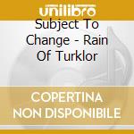 Subject To Change - Rain Of Turklor cd musicale di Subject To Change