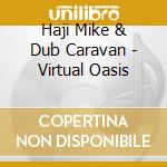 Haji Mike & Dub Caravan - Virtual Oasis cd musicale di Haji Mike & Dub Caravan