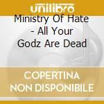 Ministry Of Hate - All Your Godz Are Dead cd