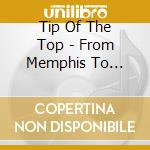 Tip Of The Top - From Memphis To Greaseland cd musicale di Tip Of The Top