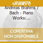Andreas Brahms / Bach - Piano Works: Rhapsodies & Variations cd
