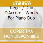 Reger / Duo D'Accord - Works For Piano Duo cd