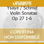 Ysaye / Schmid - Violin Sonatas Op 27 1-6 cd