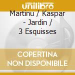 Martinu / Kaspar - Jardin / 3 Esquisses cd