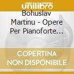 Bohuslav Martinu - Opere Per Pianoforte Vol.3 cd musicale di Bohuslav Martinu