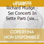 Richard Mudge - Sei Concerti In Sette Parti (six Concertos In Seven Parts) cd musicale di Richard Mudge