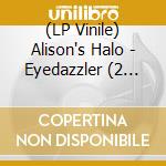(LP Vinile) Alison's Halo - Eyedazzler (2 Lp) vinile