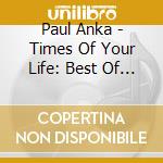 Paul Anka - Times Of Your Life: Best Of The 70S cd musicale di Paul Anka